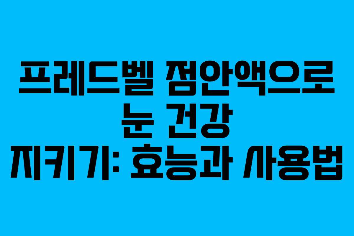 프레드벨 점안액으로 눈 건강 지키기: 효능과 사용법
