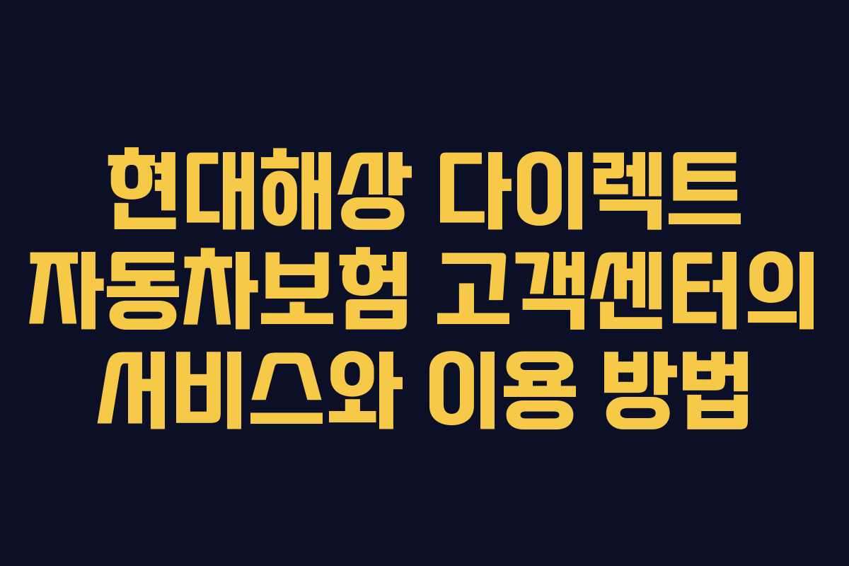 현대해상 다이렉트 자동차보험 고객센터의 서비스와 이용 방법