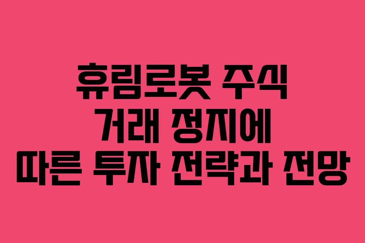 휴림로봇 주식 거래 정지에 따른 투자 전략과 전망
