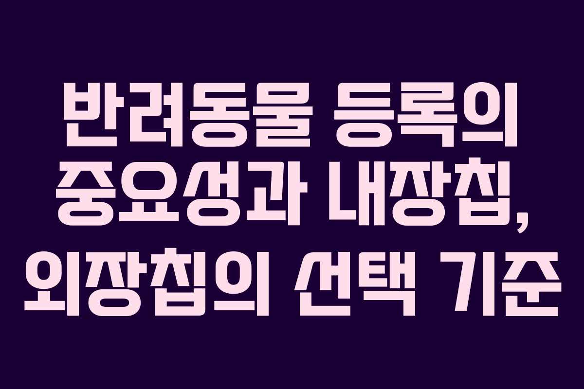 반려동물 등록의 중요성과 내장칩, 외장칩의 선택 기준