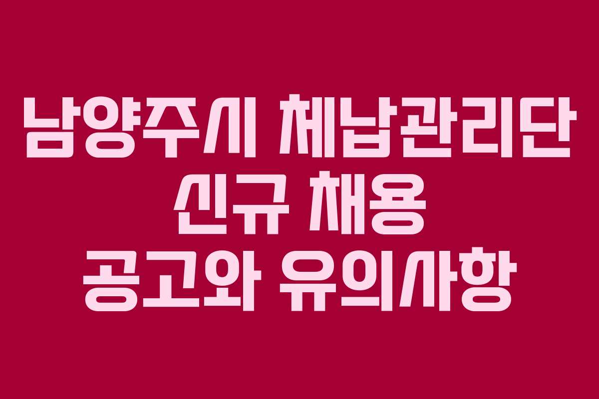 남양주시 체납관리단 신규 채용 공고와 유의사항