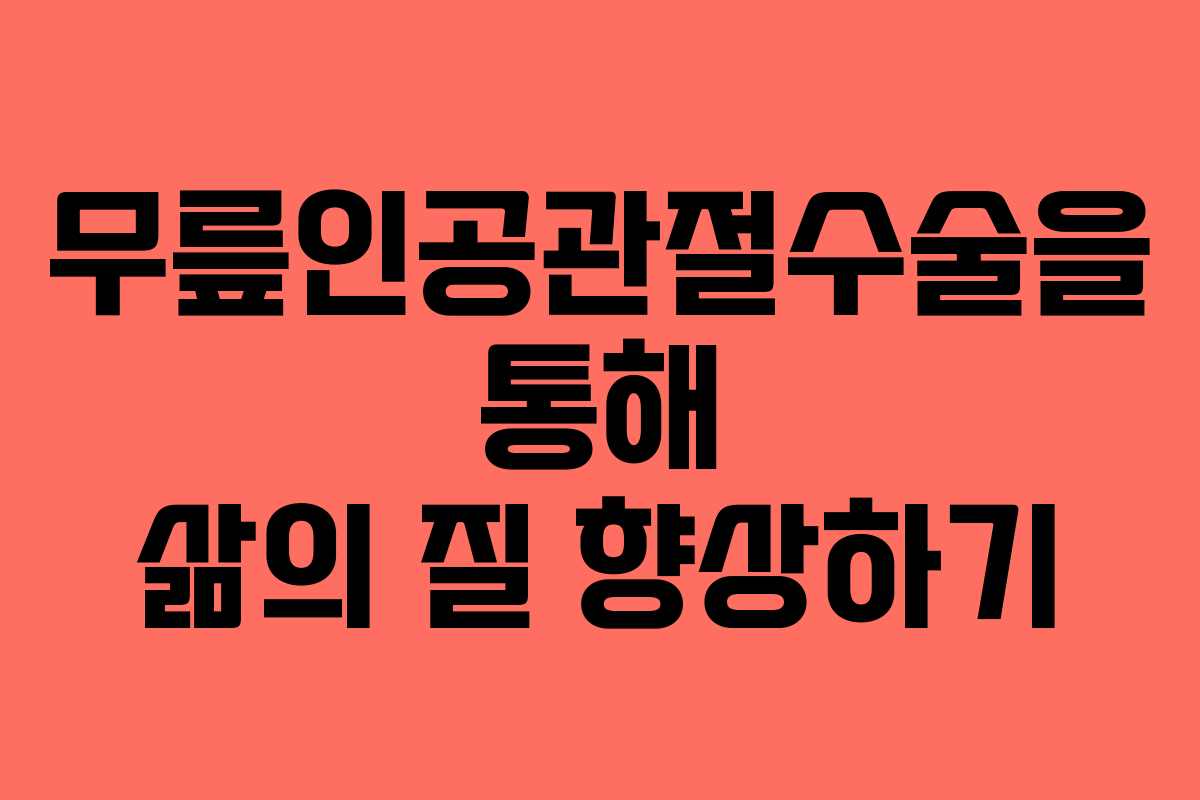 무릎인공관절수술을 통해 삶의 질 향상하기