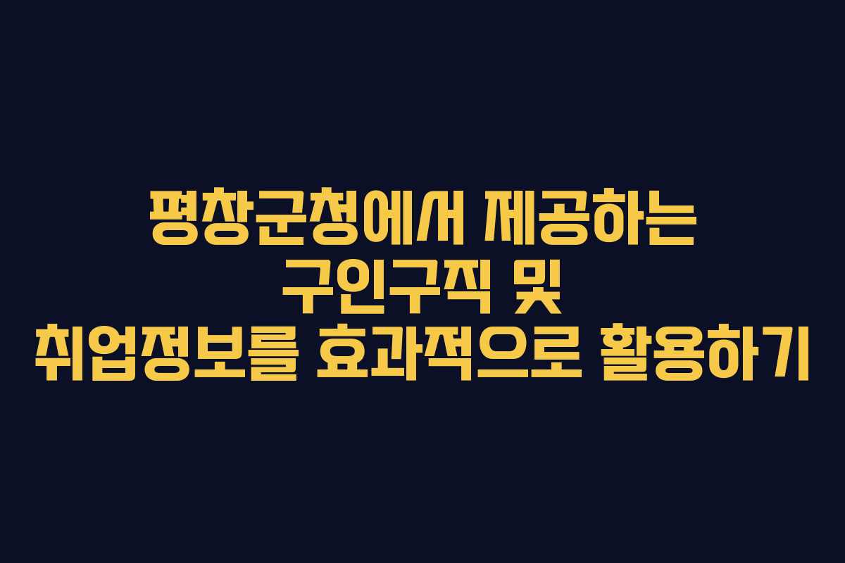평창군청에서 제공하는 구인구직 및 취업정보를 효과적으로 활용하기