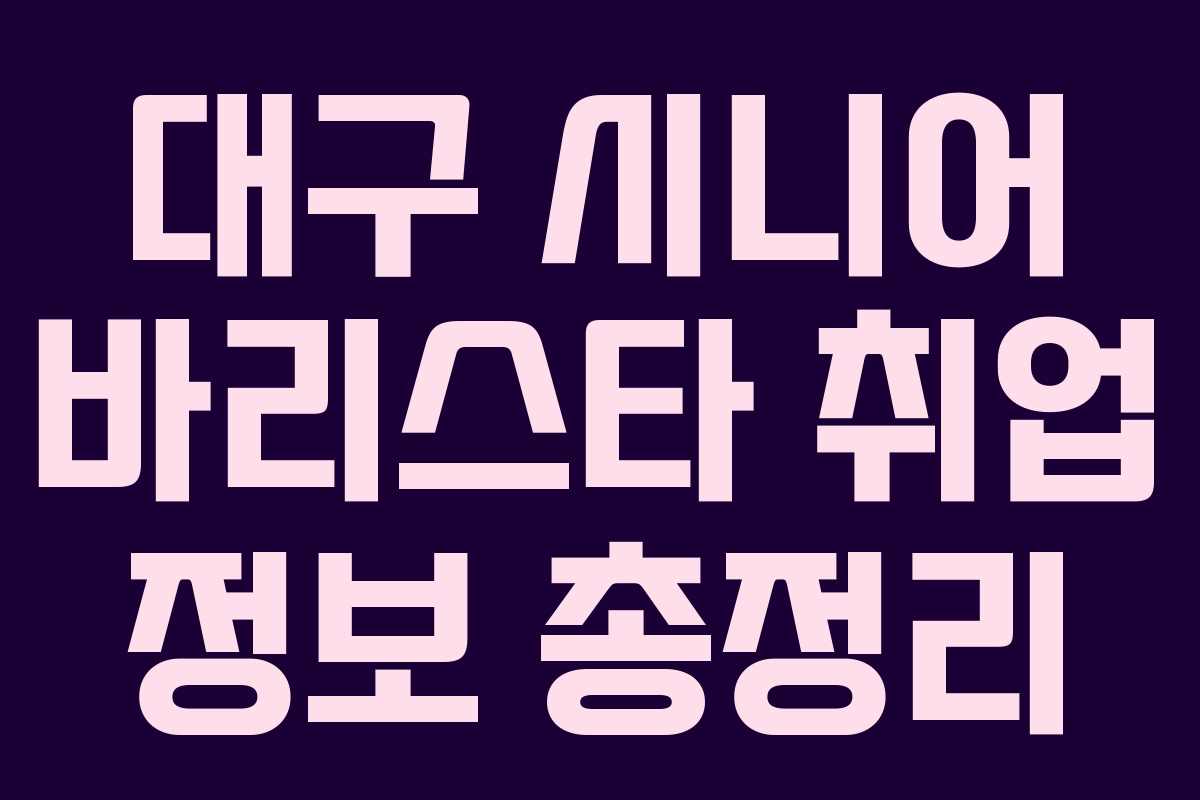 대구 시니어 바리스타 취업 정보 총정리