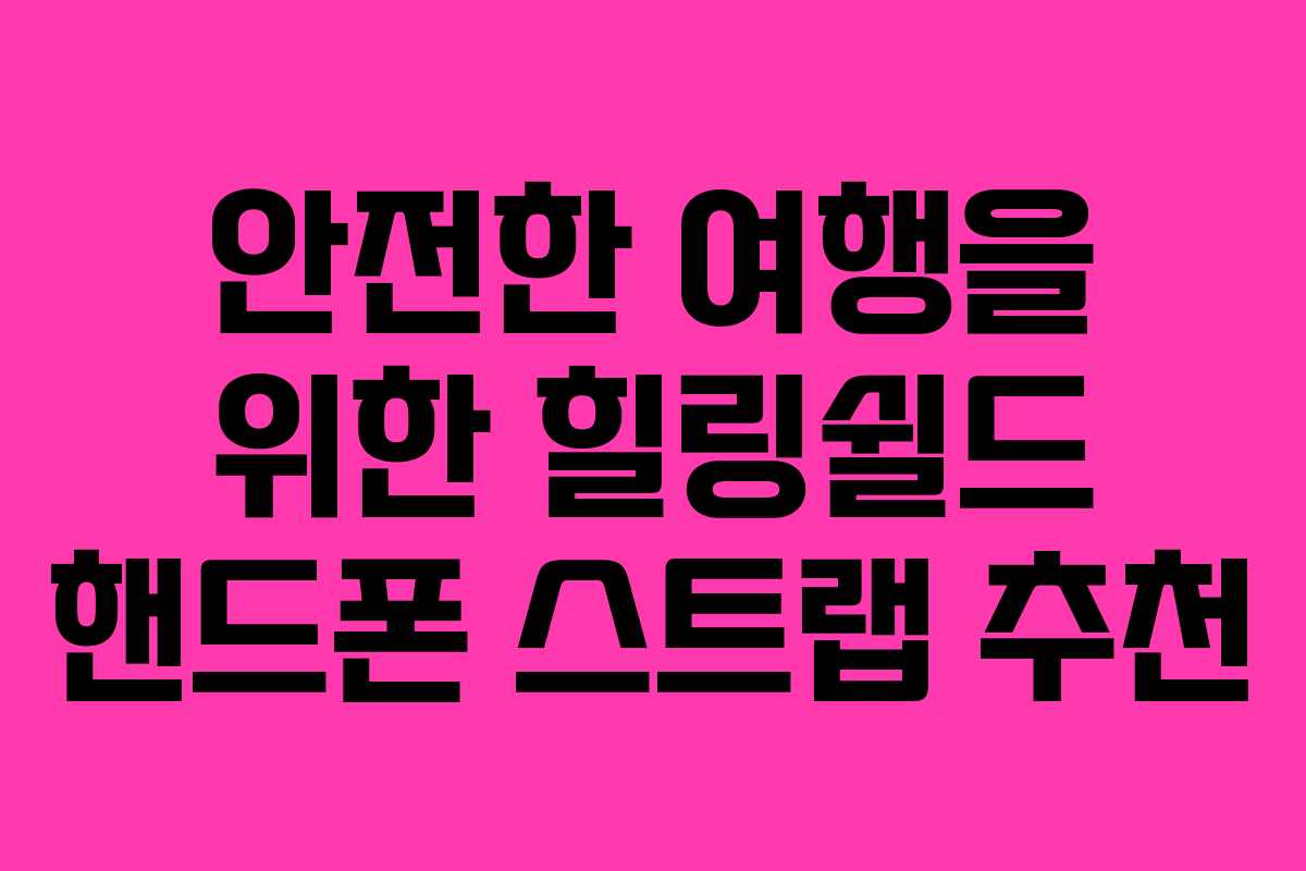 안전한 여행을 위한 힐링쉴드 핸드폰 스트랩 추천 안전한 여행을 위한 힐링쉴드 핸드폰 스트랩 추천