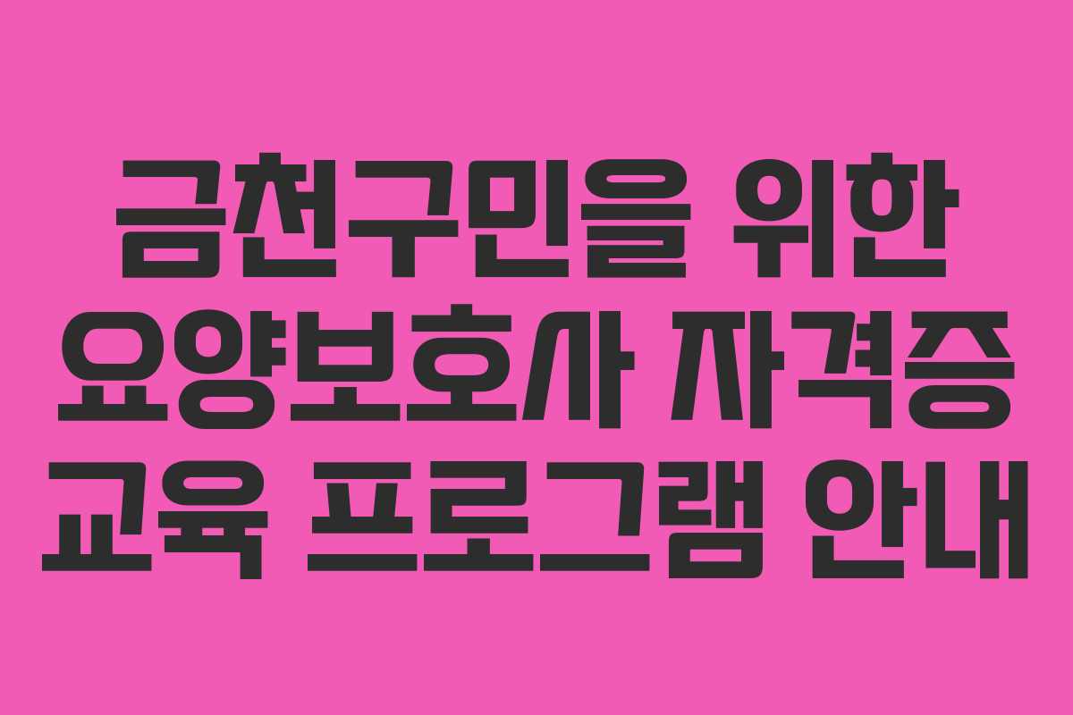 금천구민을 위한 요양보호사 자격증 교육 프로그램 안내