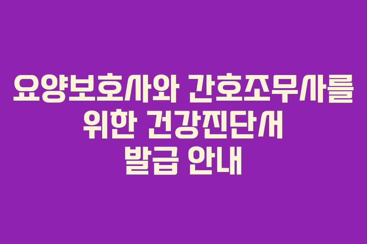 요양보호사와 간호조무사를 위한 건강진단서 발급 안내