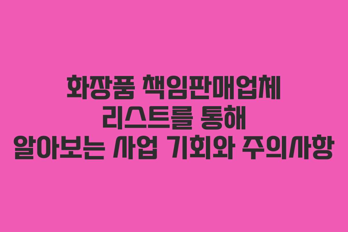화장품 책임판매업체 리스트를 통해 알아보는 사업 기회와 주의사항