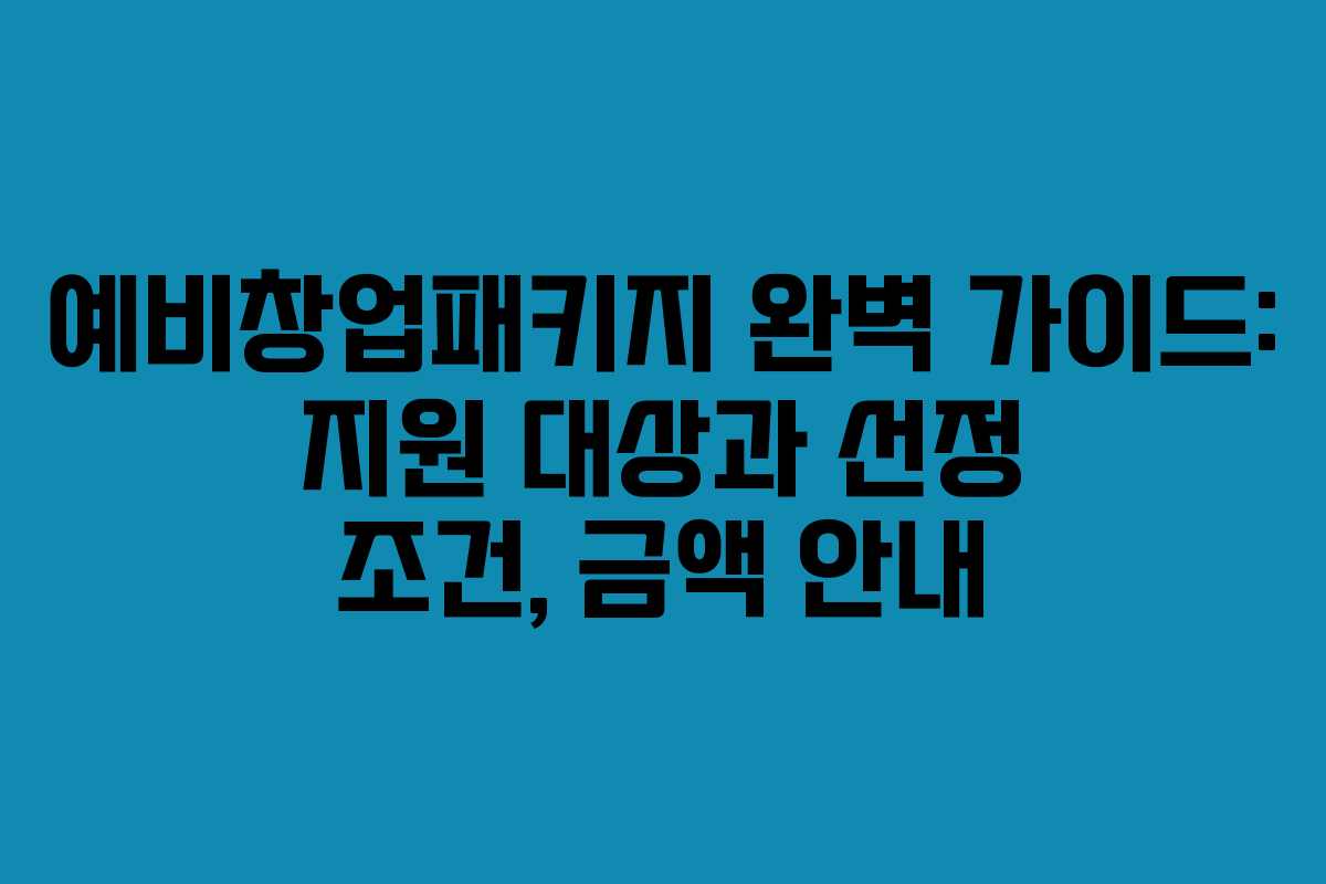 예비창업패키지 완벽 가이드: 지원 대상과 선정 조건, 금액 안내