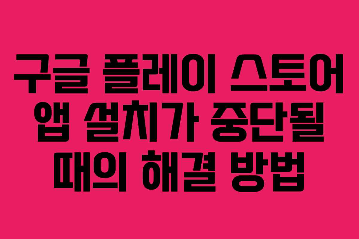구글 플레이 스토어 앱 설치가 중단될 때의 해결 방법 구글 플레이 스토어 앱 설치가 중단될 때의 해결 방법