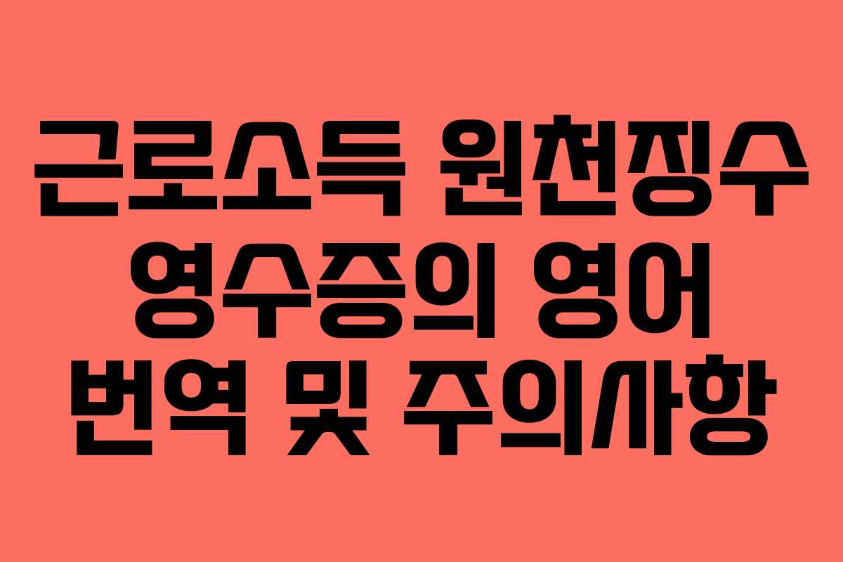 근로소득 원천징수 영수증의 영어 번역 및 주의사항 근로소득 원천징수 영수증의 영어 번역 및 주의사항