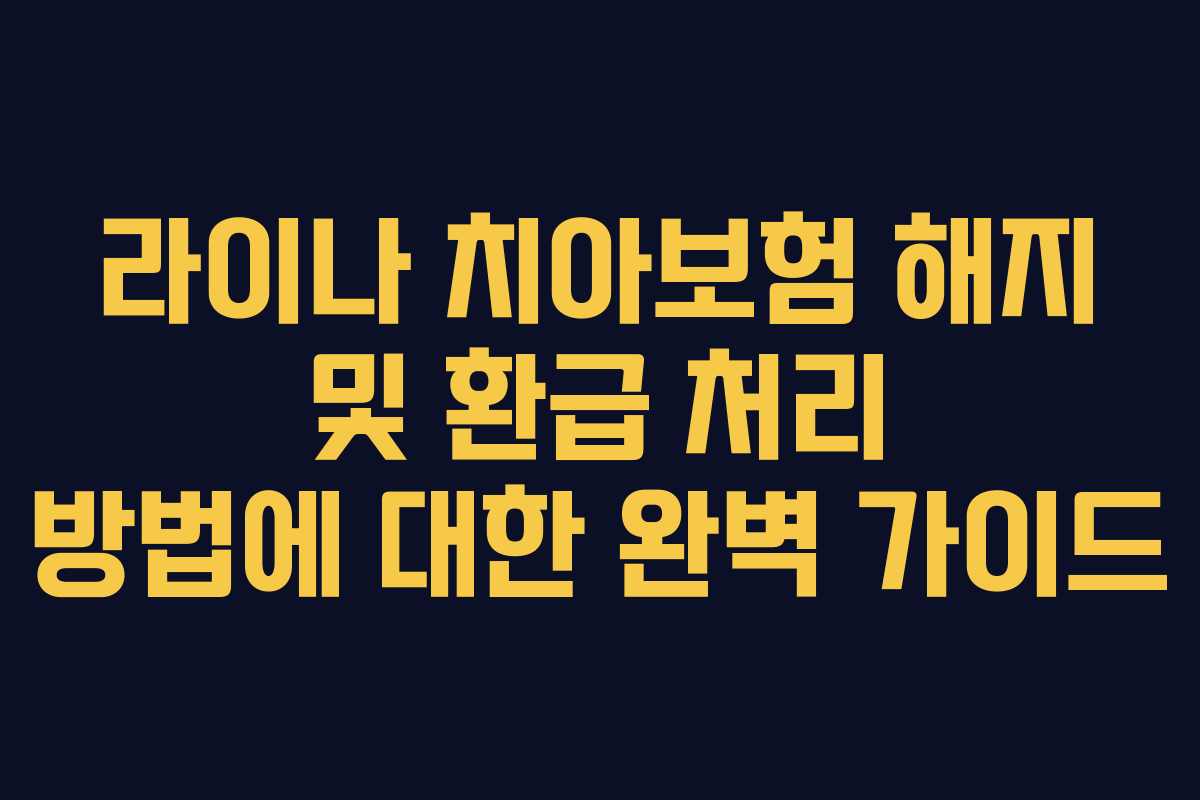 라이나 치아보험 해지 및 환급 처리 방법에 대한 완벽 가이드