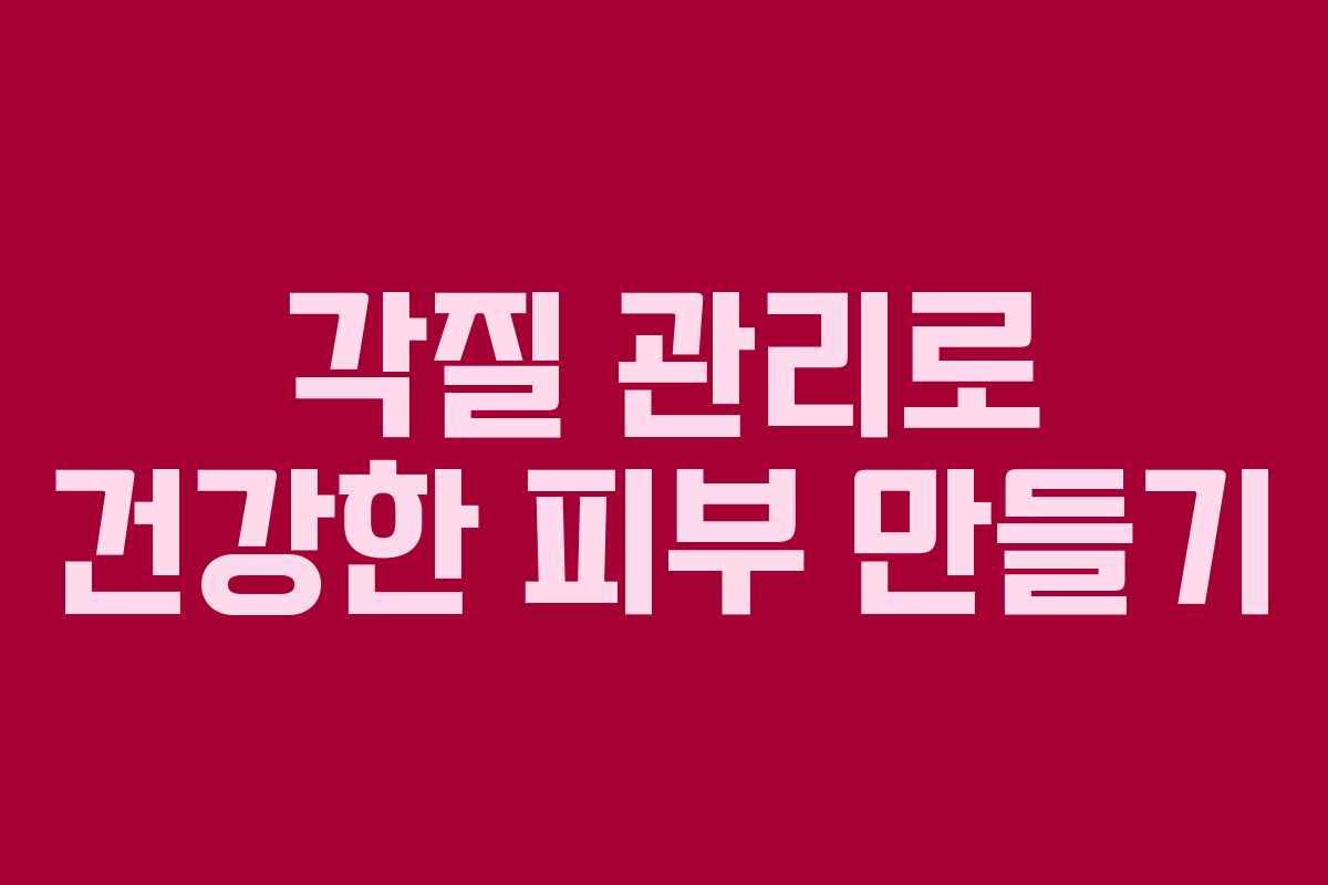 각질 관리로 건강한 피부 만들기 각질 관리로 건강한 피부 만들기