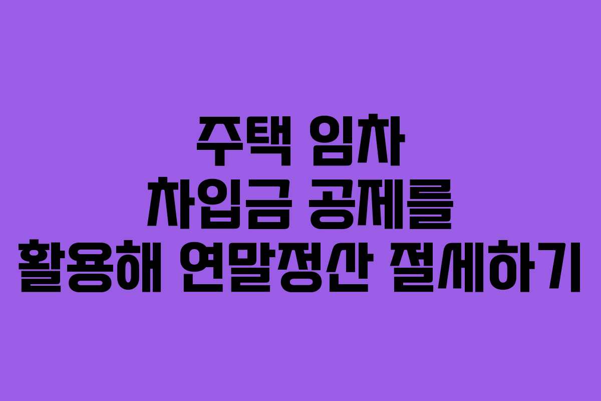 주택 임차 차입금 공제를 활용해 연말정산 절세하기 주택 임차 차입금 공제를 활용해 연말정산 절세하기