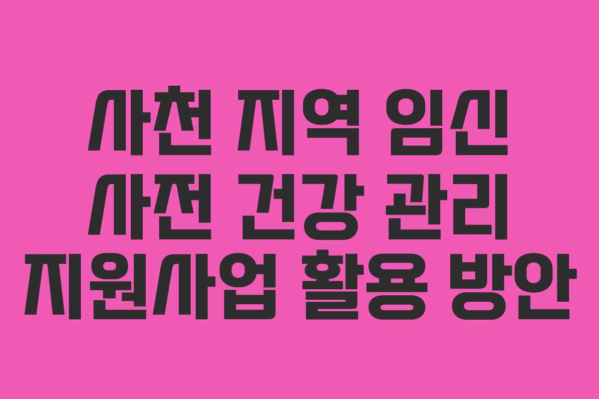 사천 지역 임신 사전 건강 관리 지원사업 활용 방안