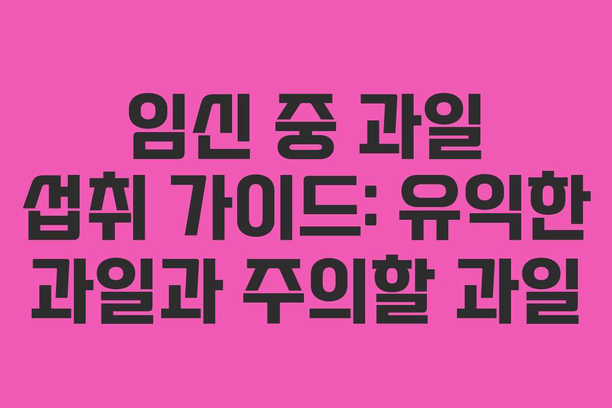 임신 중 과일 섭취 가이드: 유익한 과일과 주의할 과일