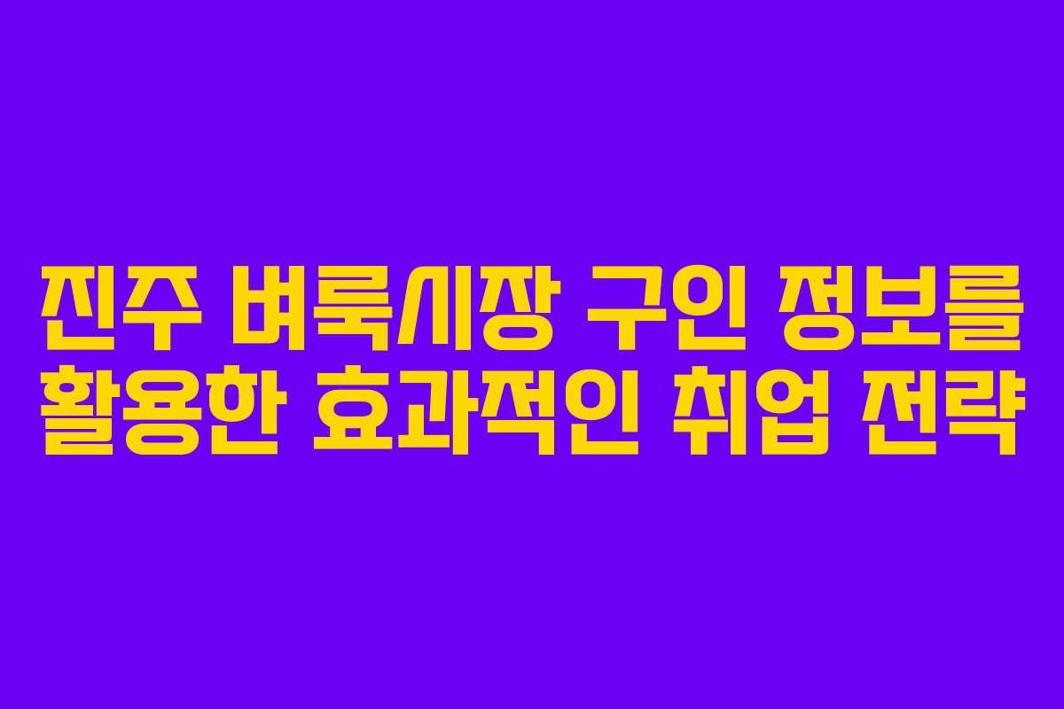 진주 벼룩시장 구인 정보를 활용한 효과적인 취업 전략