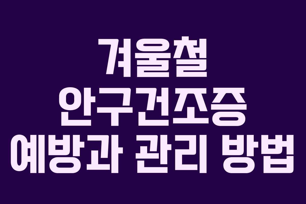 겨울철 안구건조증 예방과 관리 방법 겨울철 안구건조증 예방과 관리 방법