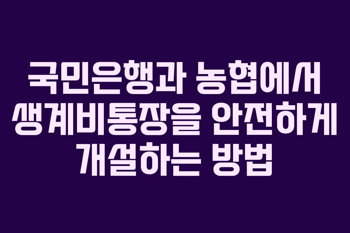 국민은행과 농협에서 생계비통장을 안전하게 개설하는 방법 국민은행과 농협에서 생계비통장을 안전하게 개설하는 방법