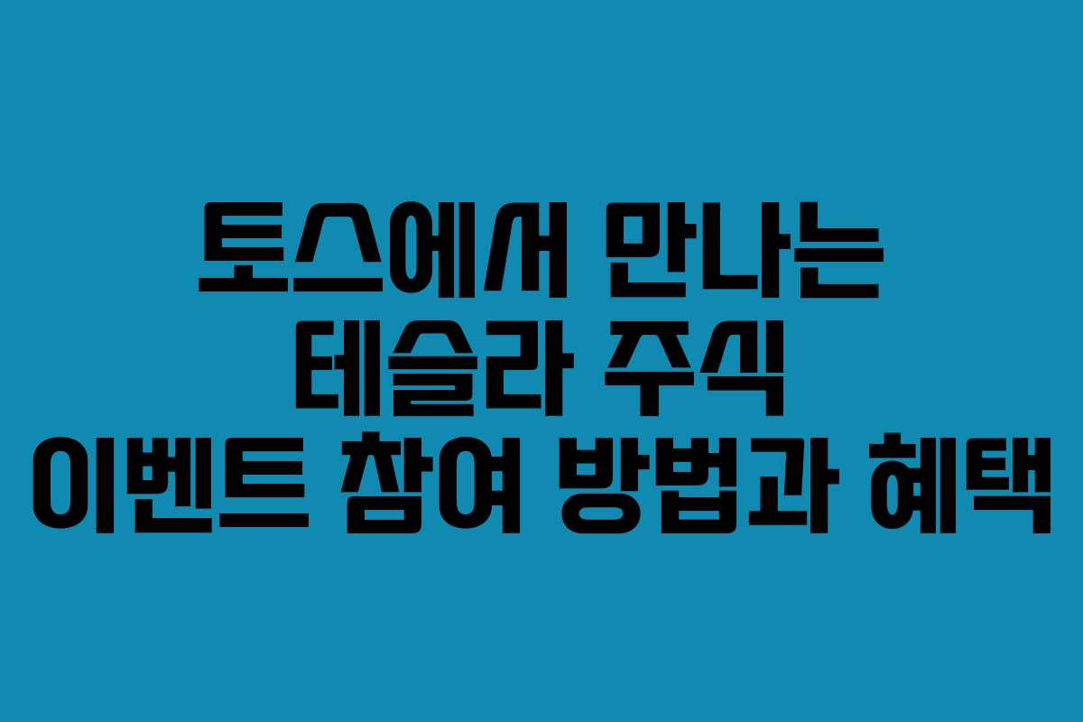 토스에서 만나는 테슬라 주식 이벤트 참여 방법과 혜택