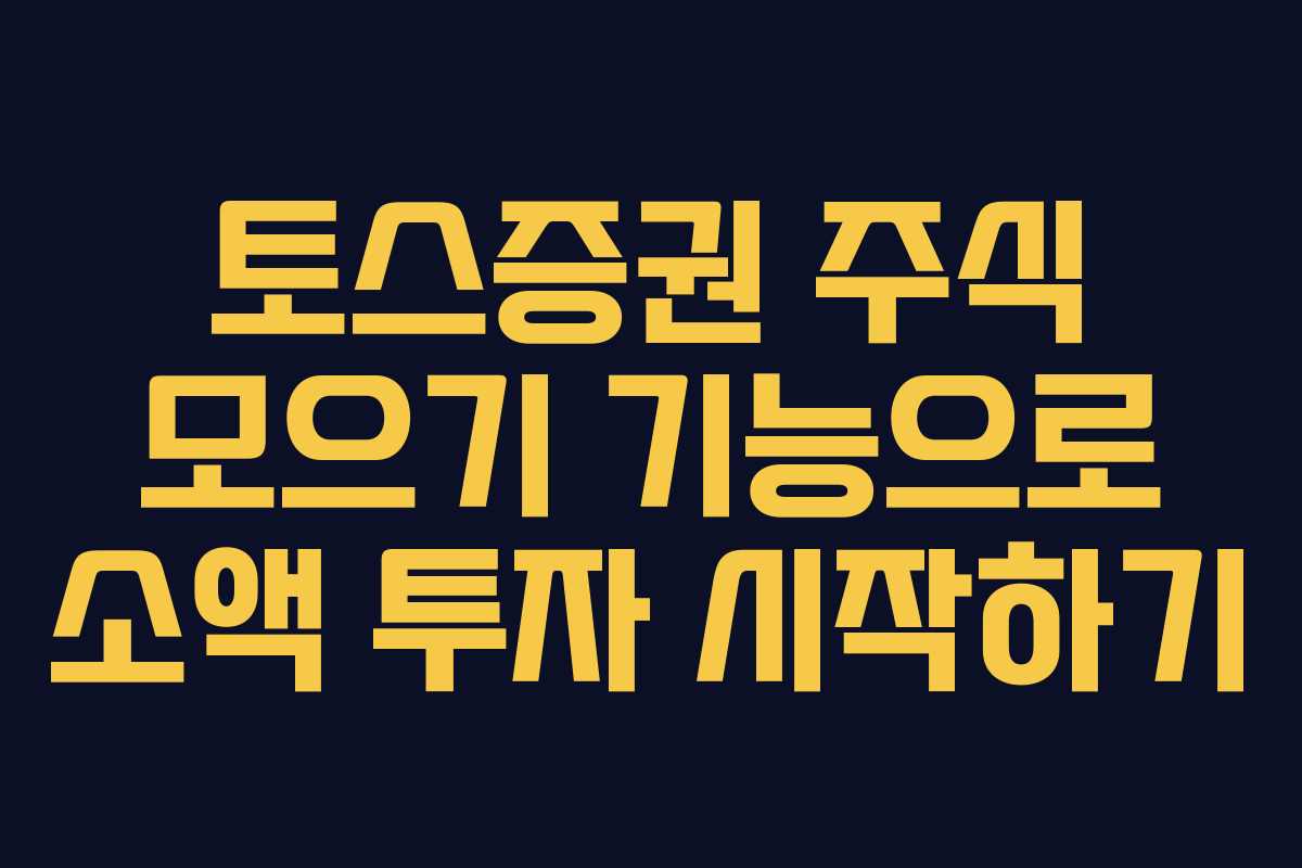 토스증권 주식 모으기 기능으로 소액 투자 시작하기