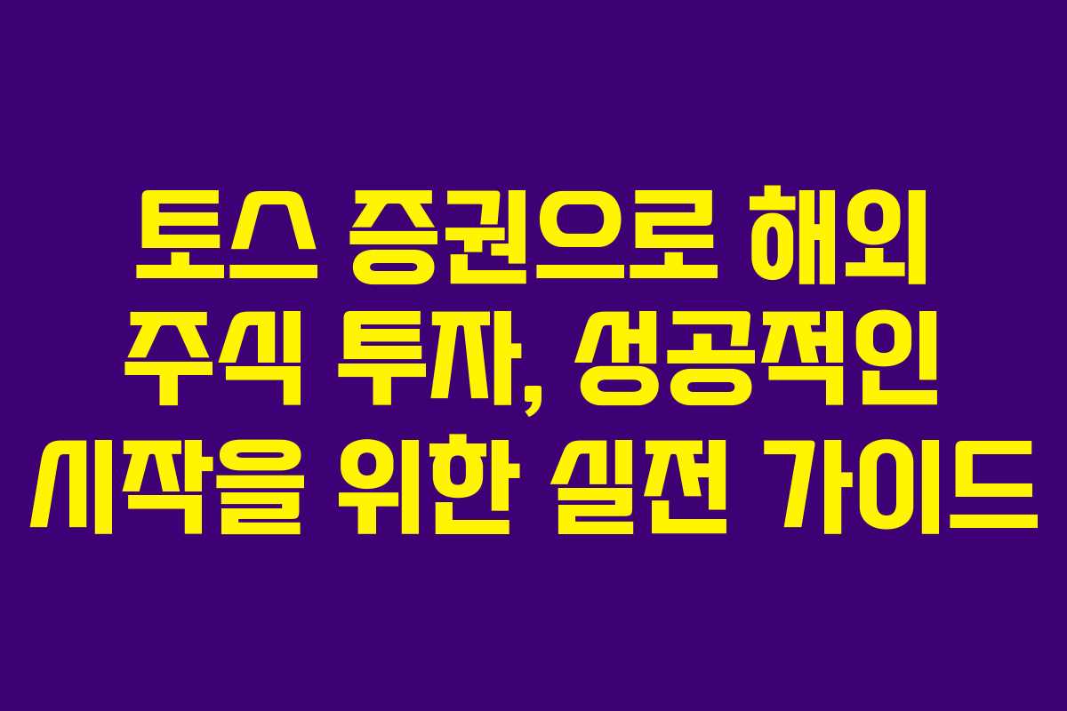 토스 증권으로 해외 주식 투자, 성공적인 시작을 위한 실전 가이드