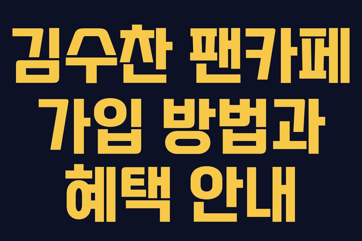 김수찬 팬카페 가입 방법과 혜택 안내