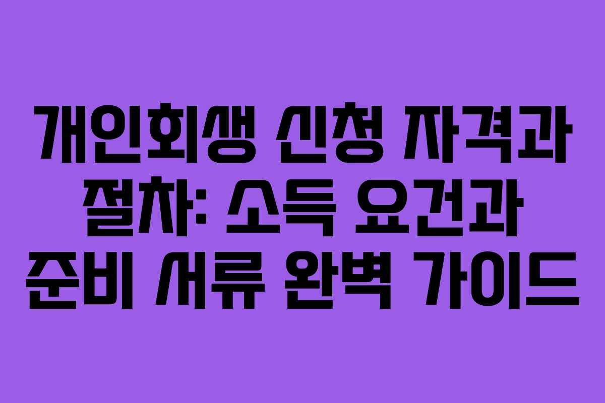 개인회생 신청 자격과 절차: 소득 요건과 준비 서류 완벽 가이드