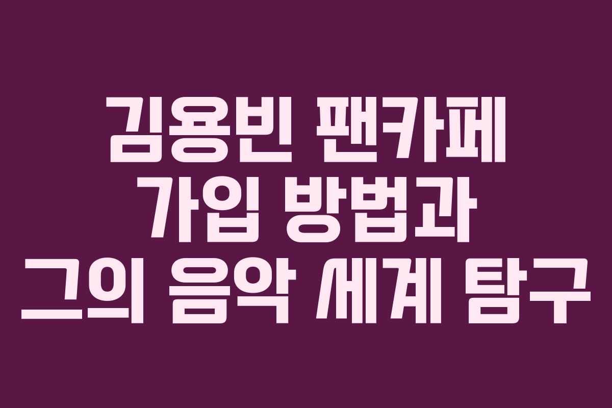 김용빈 팬카페 가입 방법과 그의 음악 세계 탐구