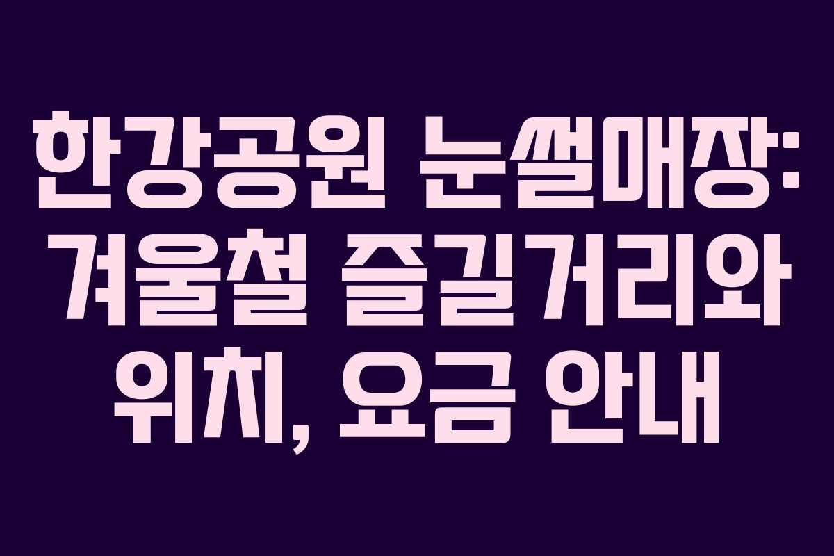 한강공원 눈썰매장: 겨울철 즐길거리와 위치, 요금 안내
