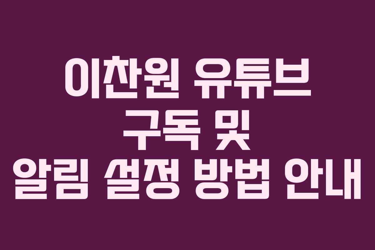 이찬원 유튜브 구독 및 알림 설정 방법 안내