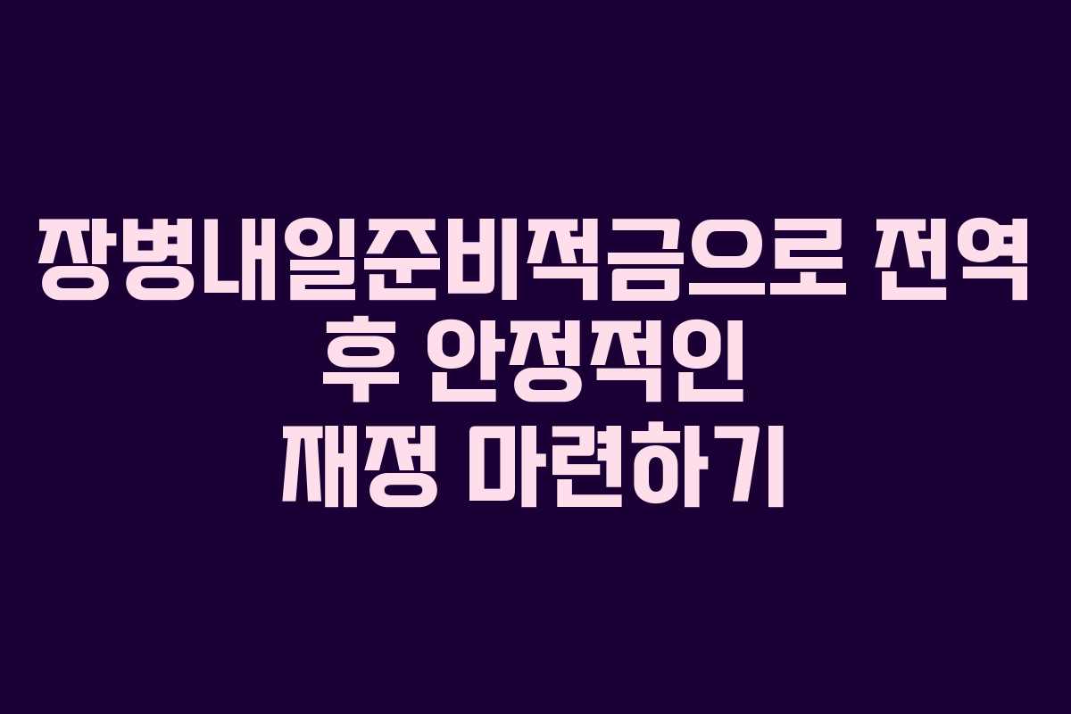 장병내일준비적금으로 전역 후 안정적인 재정 마련하기