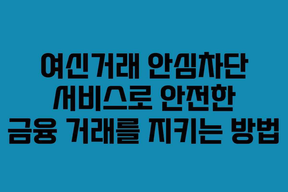 여신거래 안심차단 서비스로 안전한 금융 거래를 지키는 방법