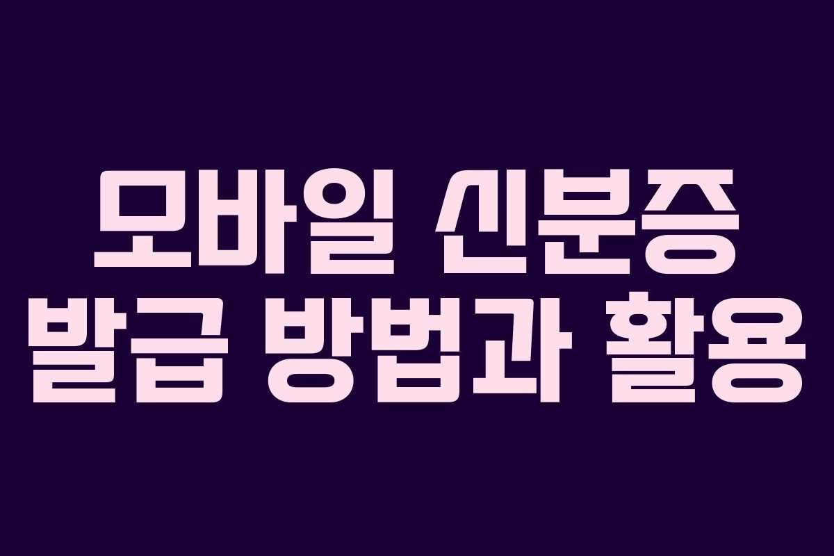 모바일 신분증 발급 방법과 활용