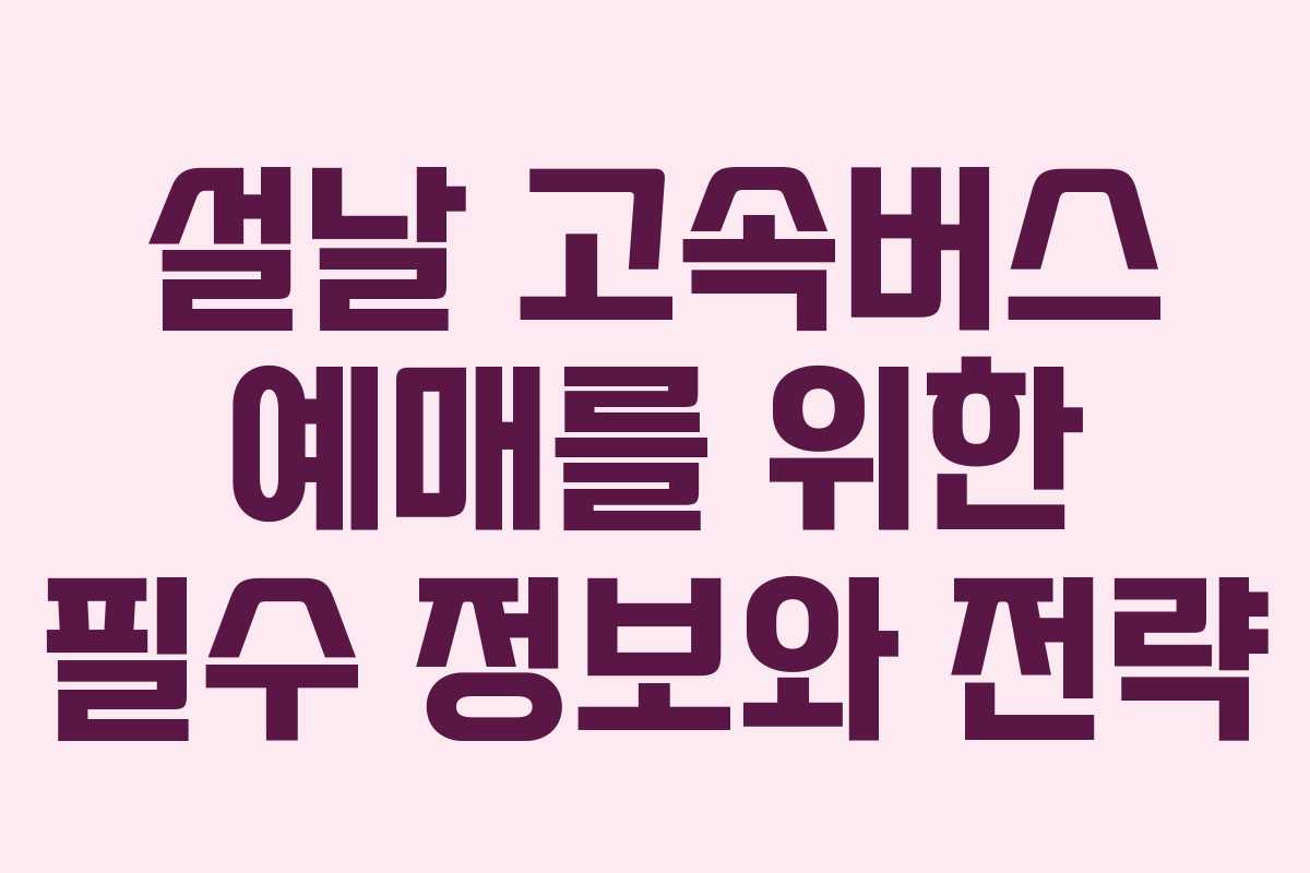 설날 고속버스 예매를 위한 필수 정보와 전략