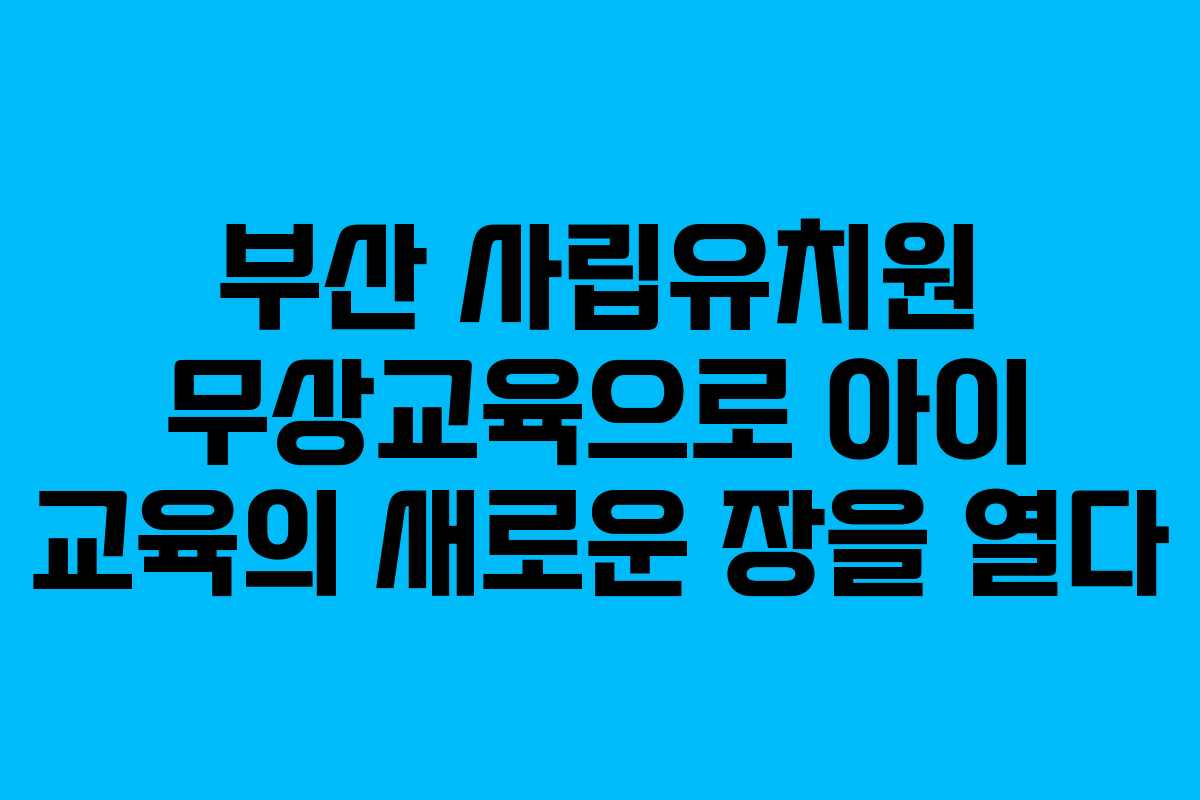 부산 사립유치원 무상교육으로 아이 교육의 새로운 장을 열다