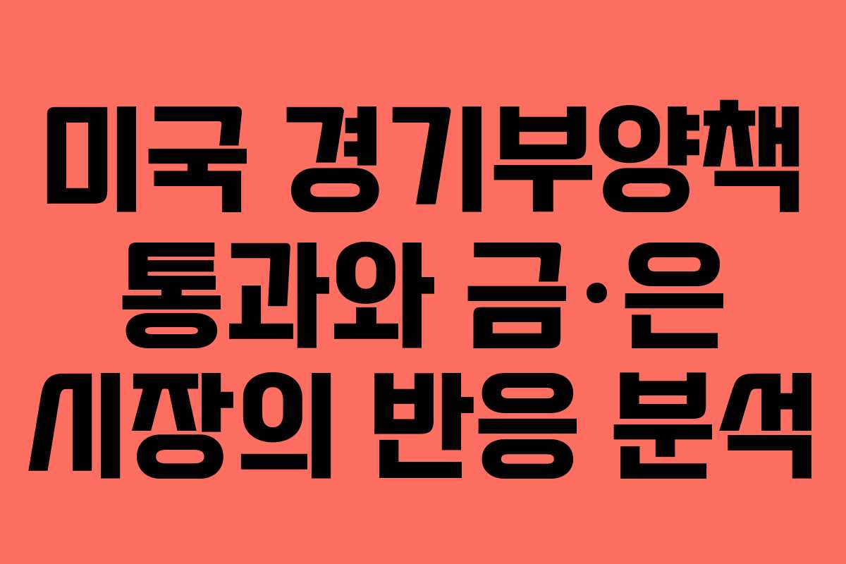 미국 경기부양책 통과와 금·은 시장의 반응 분석