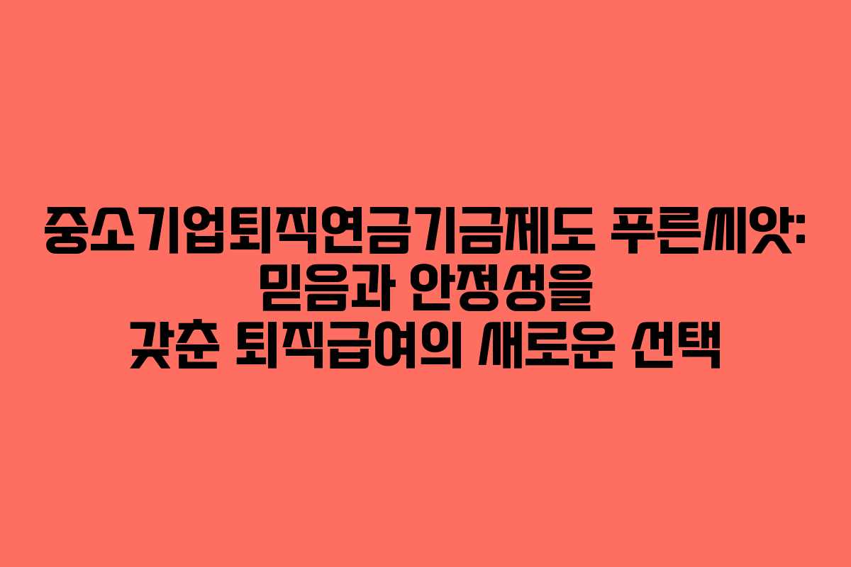 중소기업퇴직연금기금제도 푸른씨앗: 믿음과 안정성을 갖춘 퇴직급여의 새로운 선택