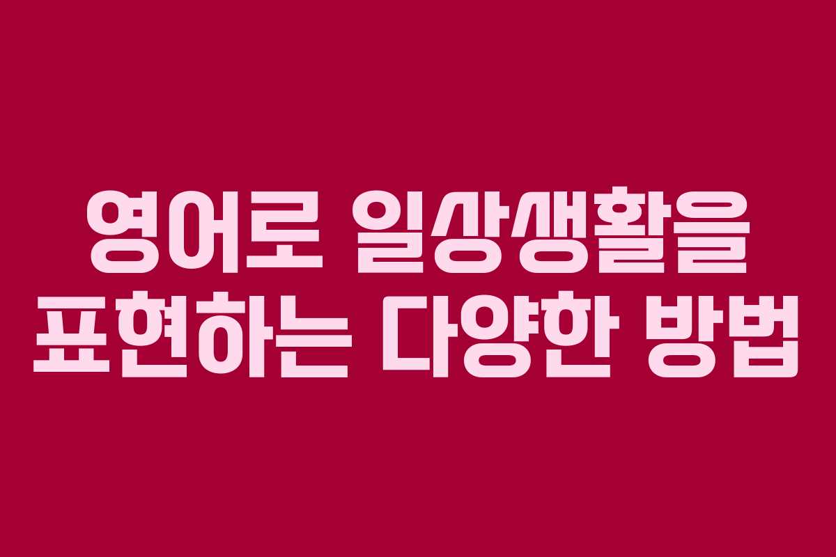 영어로 일상생활을 표현하는 다양한 방법