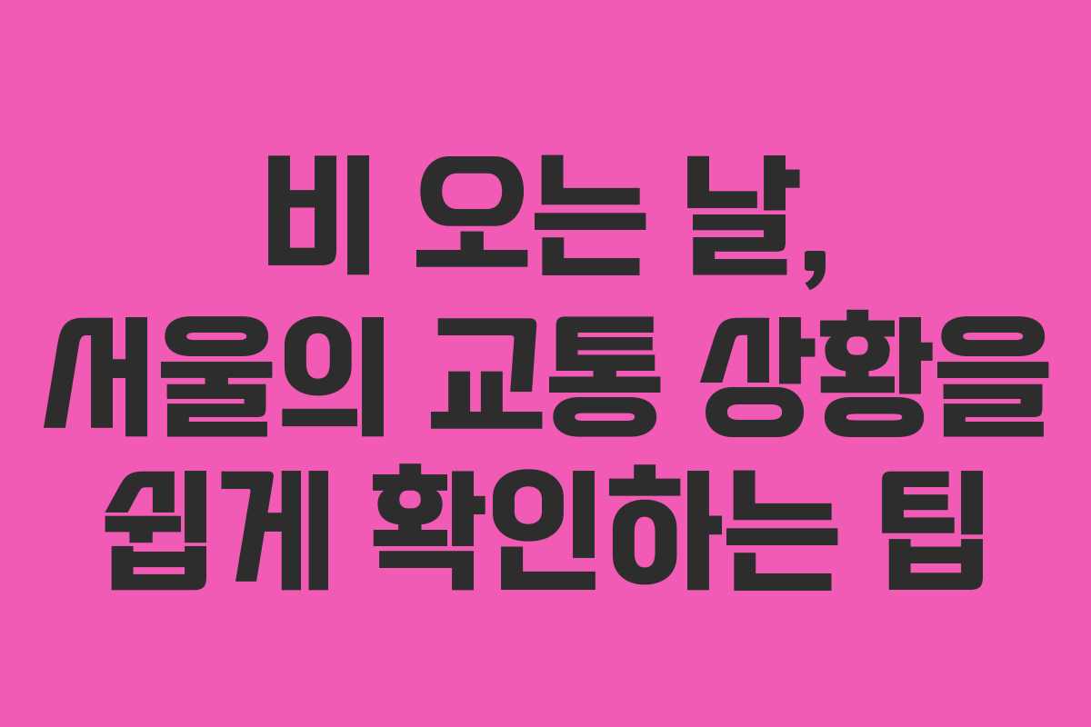 비 오는 날, 서울의 교통 상황을 쉽게 확인하는 팁