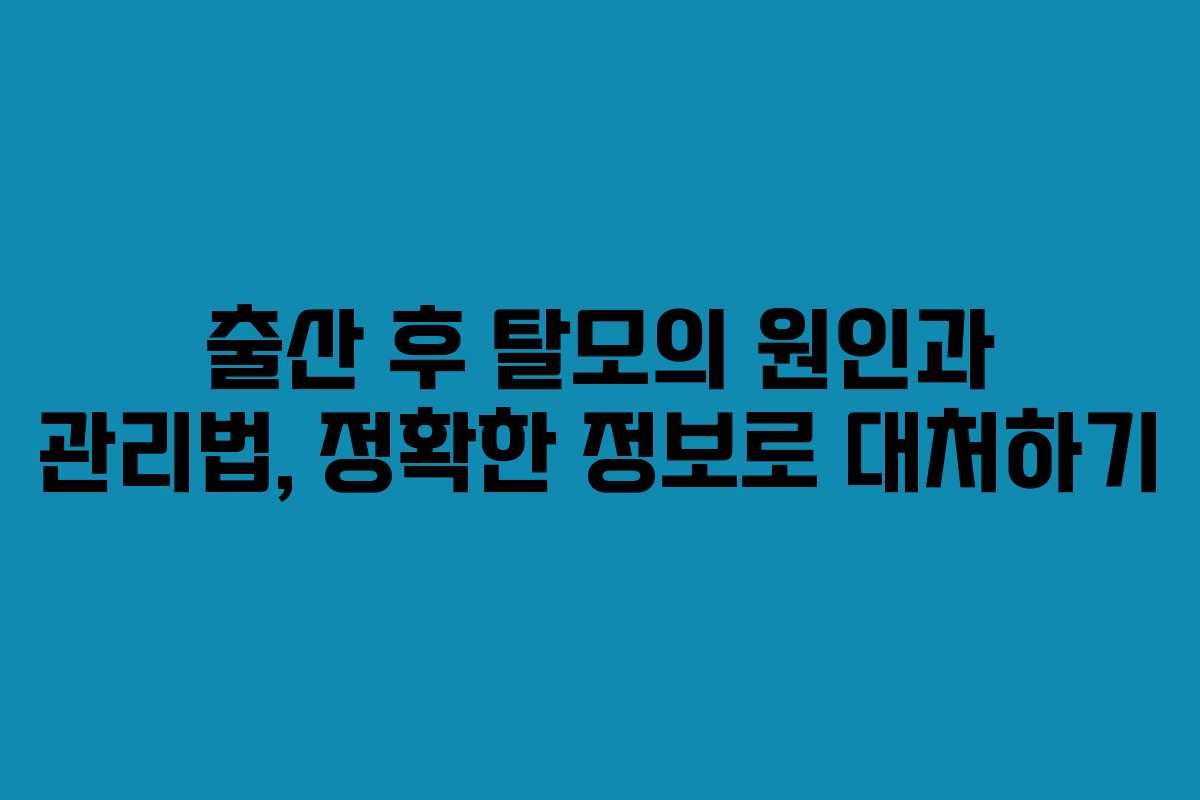 출산 후 탈모의 원인과 관리법, 정확한 정보로 대처하기