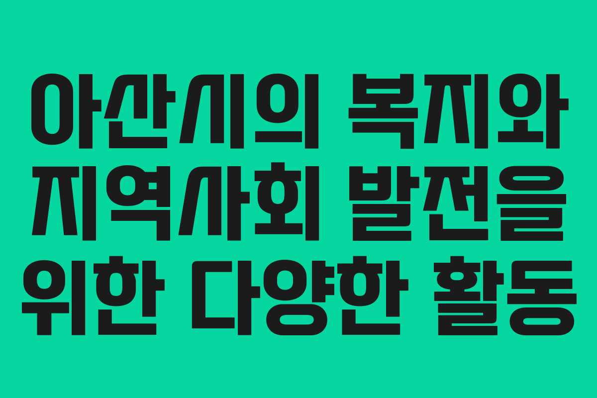 아산시의 복지와 지역사회 발전을 위한 다양한 활동