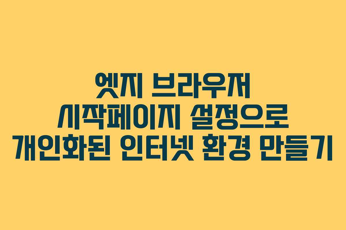 엣지 브라우저 시작페이지 설정으로 개인화된 인터넷 환경 만들기
