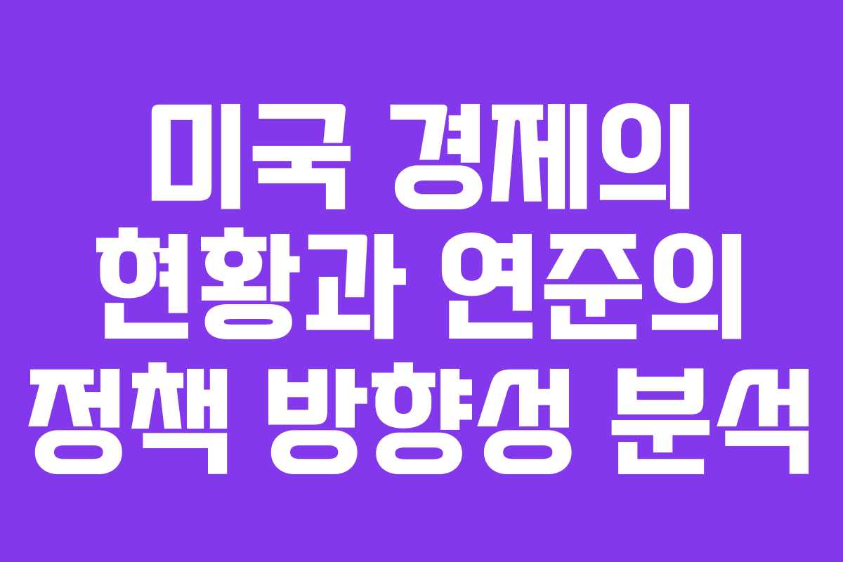 미국 경제의 현황과 연준의 정책 방향성 분석