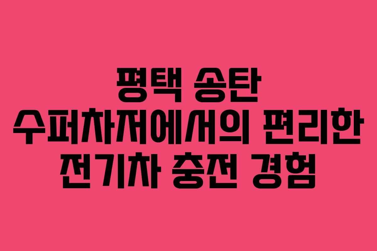 평택 송탄 수퍼차저에서의 편리한 전기차 충전 경험