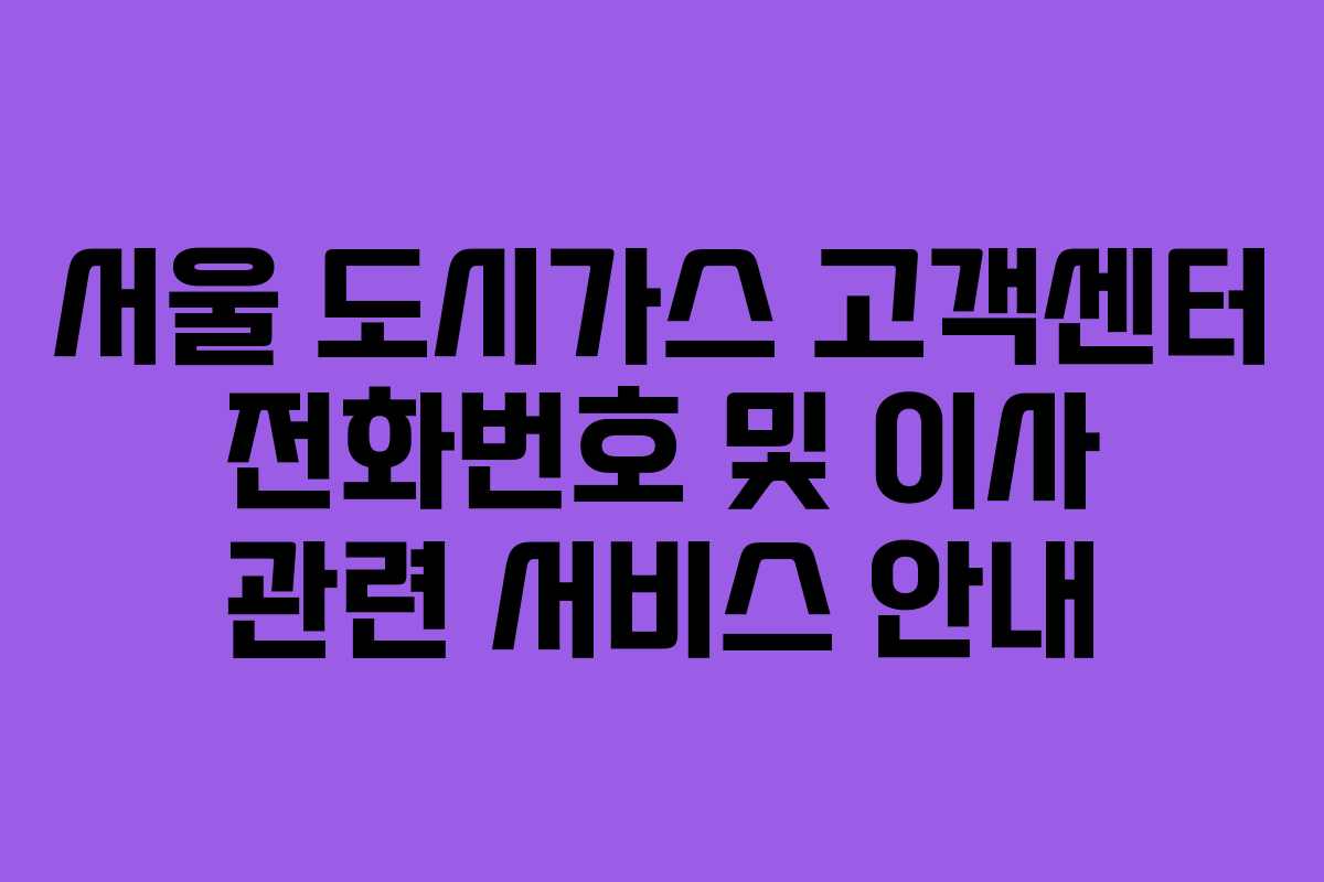 서울 도시가스 고객센터 전화번호 및 이사 관련 서비스 안내