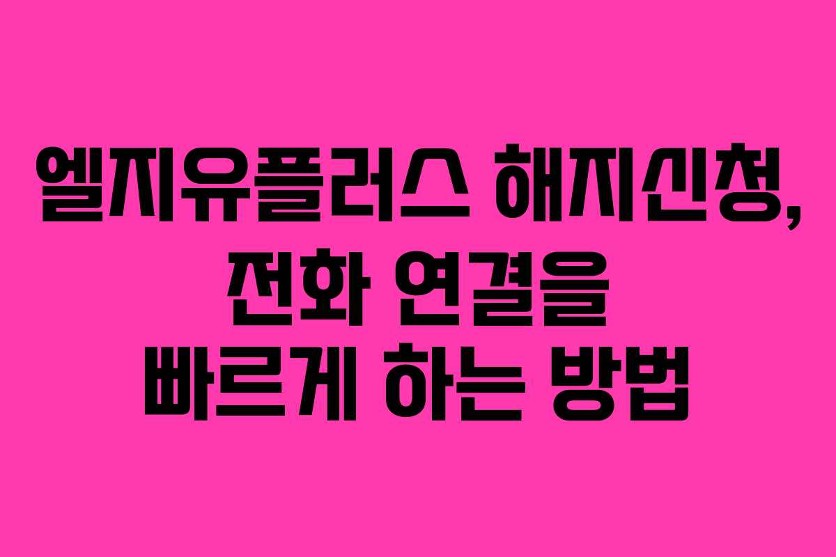 엘지유플러스 해지신청, 전화 연결을 빠르게 하는 방법
