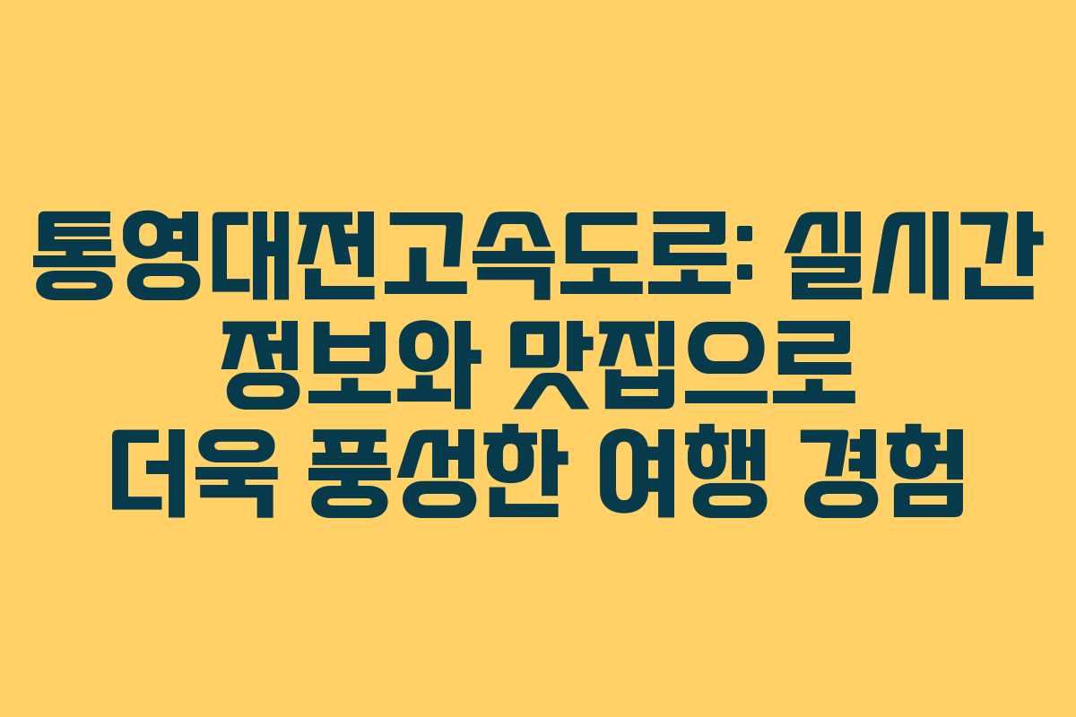 통영대전고속도로: 실시간 정보와 맛집으로 더욱 풍성한 여행 경험