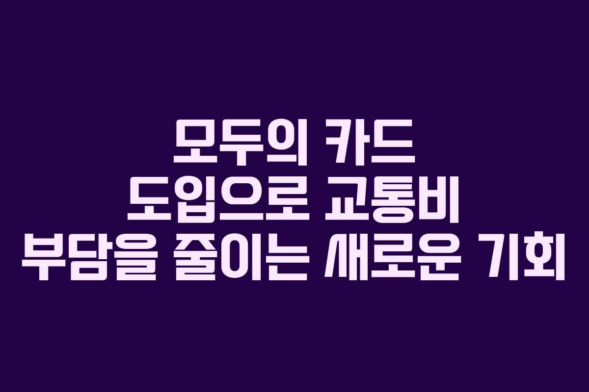 모두의 카드 도입으로 교통비 부담을 줄이는 새로운 기회 모두의 카드 도입으로 교통비 부담을 줄이는 새로운 기회