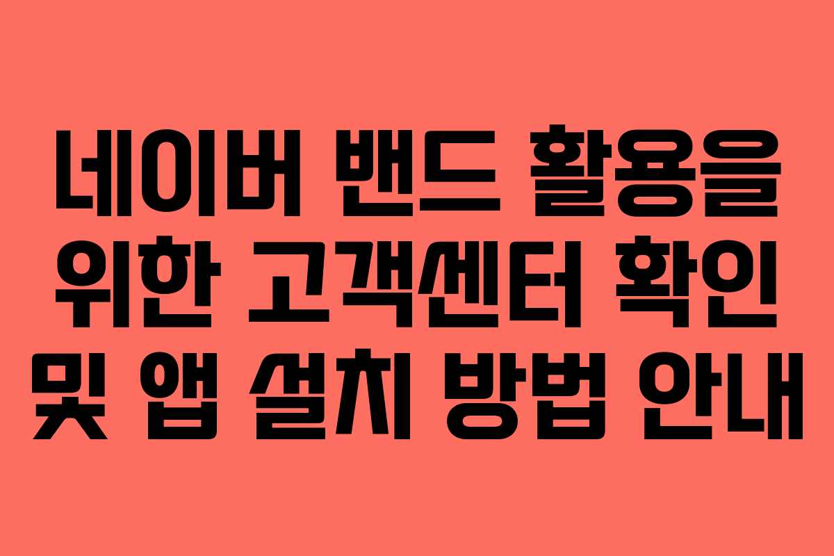 네이버 밴드 활용을 위한 고객센터 확인 및 앱 설치 방법 안내
